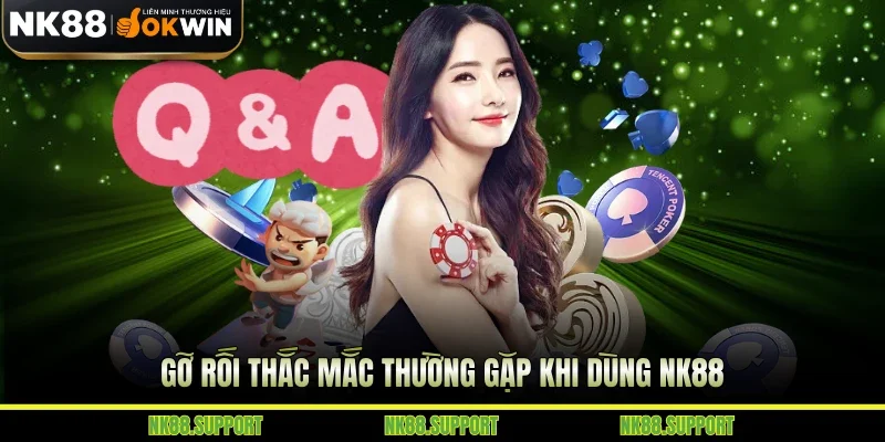 Gỡ rối thắc mắc thường gặp khi dùng NK88